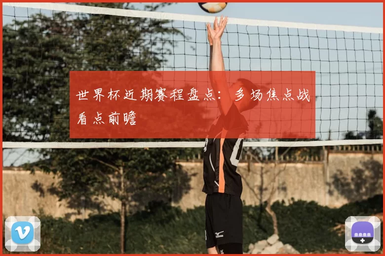 世界杯近期赛程盘点：多场焦点战看点前瞻