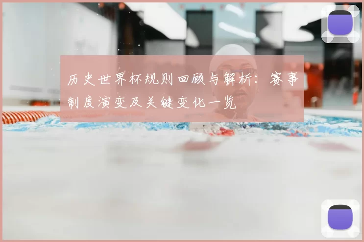 历史世界杯规则回顾与解析:赛事制度演变及关键变化一览