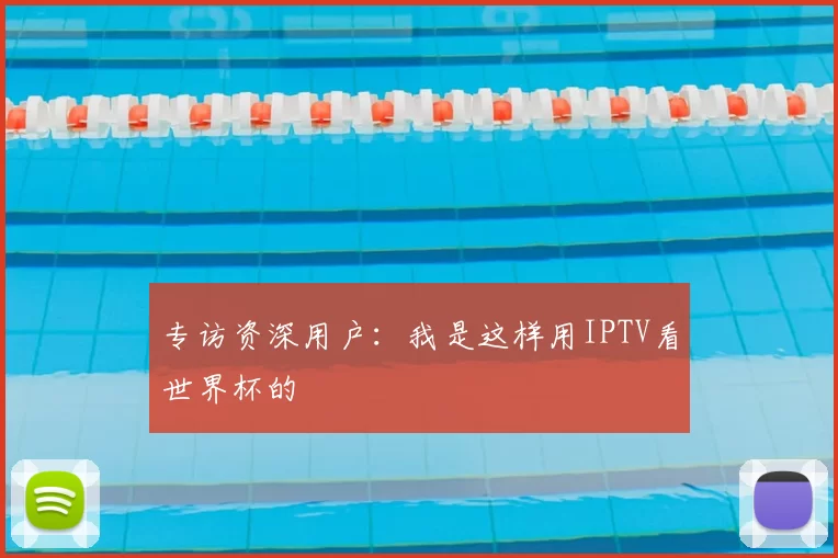 专访资深用户：我是这样用IPTV看世界杯的
