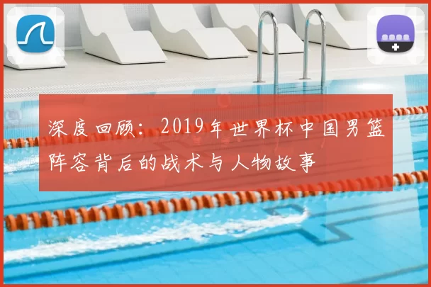 深度回顾：2019年世界杯中国男篮阵容背后的战术与人物故事