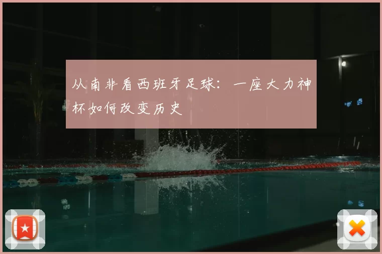 从南非看西班牙足球:一座大力神杯如何改变历史