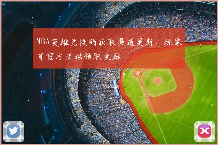 NBA英雄兑换码获取渠道更新，玩家可官方活动领取奖励