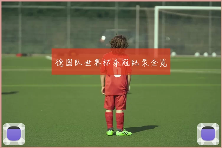 德国队世界杯夺冠纪录全览