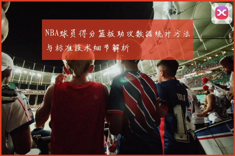 NBA球员得分篮板助攻数据统计方法与标准技术细节解析