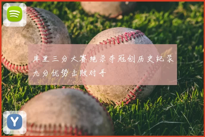 库里三分大赛绝杀夺冠创历史纪录九分优势击败对手