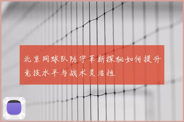 北京网球队防守革新探秘如何提升竞技水平与战术灵活性