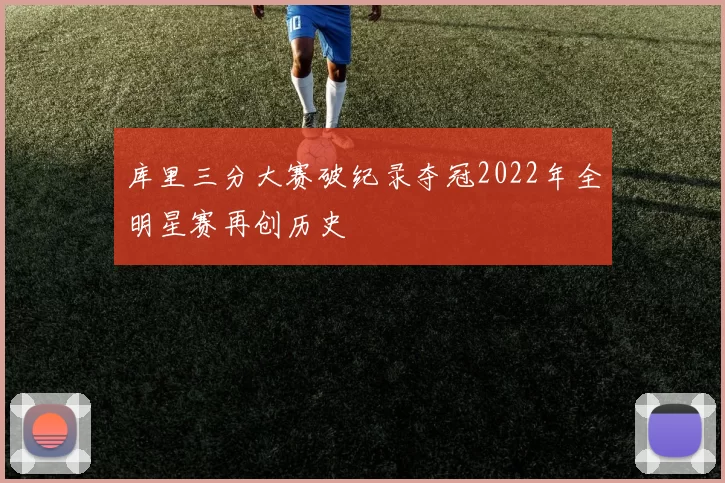 库里三分大赛破纪录夺冠2022年全明星赛再创历史