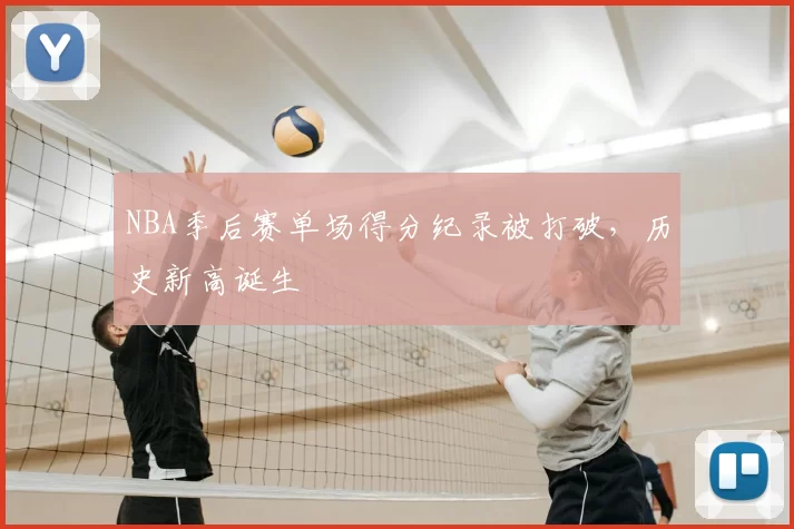 NBA季后赛单场得分纪录被打破,历史新高诞生