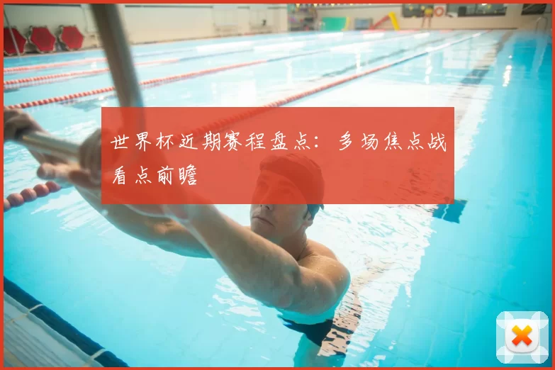 世界杯近期赛程盘点:多场焦点战看点前瞻