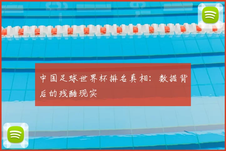 中国足球世界杯排名真相：数据背后的残酷现实