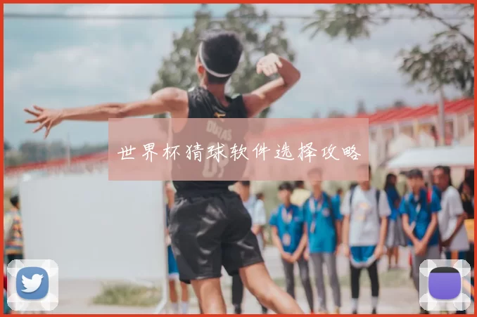 世界杯猜球软件选择攻略