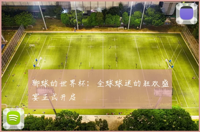 聊球的世界杯：全球球迷的狂欢盛宴正式开启